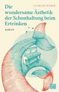 Bild von Weber, Florian: Die wundersame Ästhetik der Schonhaltung beim Ertrinken