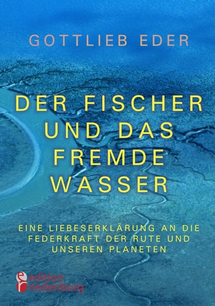Bild von Eder, Gottlieb: Der Fischer und das fremde Wasser - Eine Liebeserklärung an die Federkraft der Rute und unseren Planeten